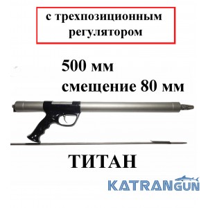 Підводна рушниця Гориславця титан 500 мм з трьохпозиційним регулятором потужності бою; зміщення 80 мм